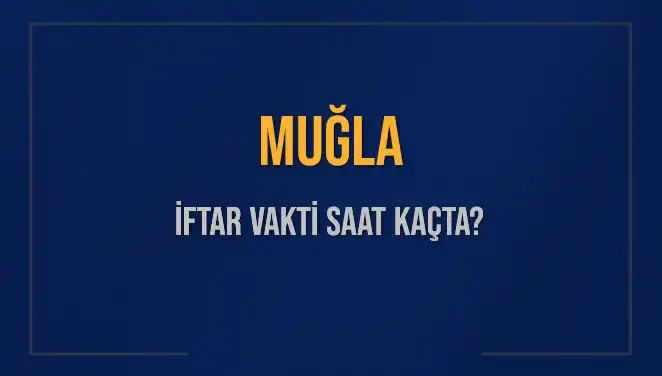 Muğla'da İftar Vakti ve Akşam Ezanı Zamanı Hakkında Bilmeniz Gerekenler
