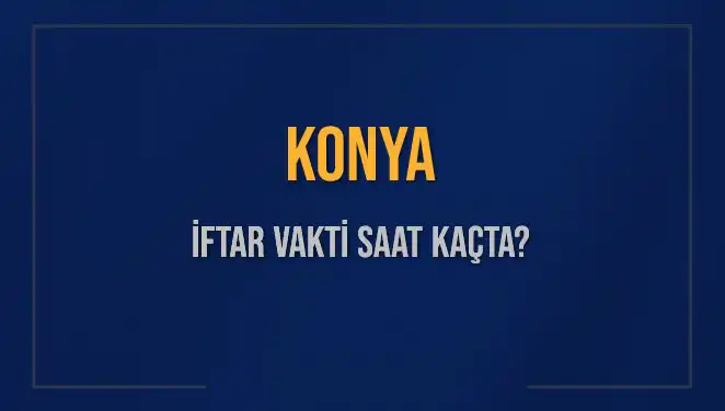 Konya'da İftar Vakti: Bugün Akşam Ezanı Ne Zaman?