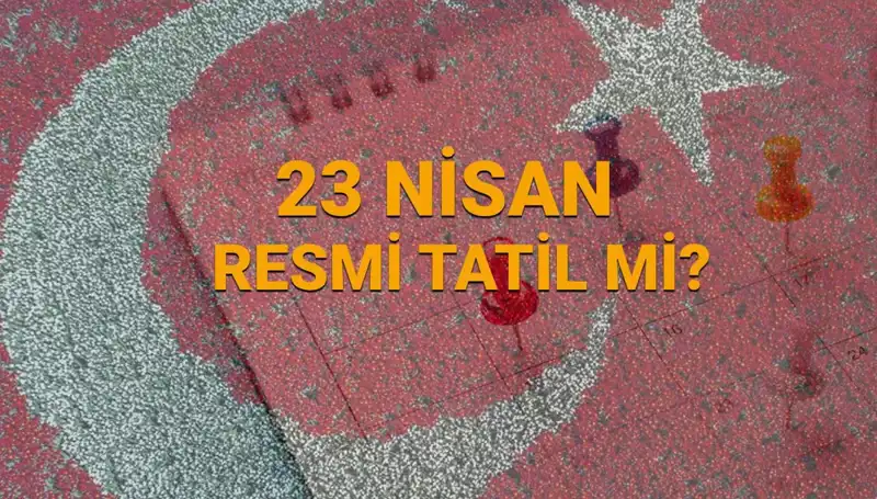 23 Nisan Resmi Tatil Mi? 2024’te Okullar ve Bankalar Açık mı?