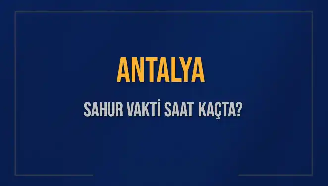 Antalya'da Sahur Vakti: 2025 En Güncel Bilgiler Burada!